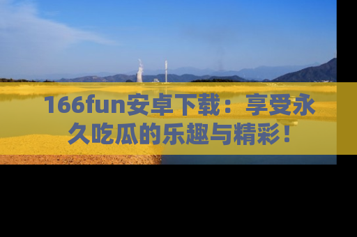 166fun安卓下载：享受永久吃瓜的乐趣与精彩！