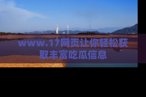 www.17网页让你轻松获取丰富吃瓜信息