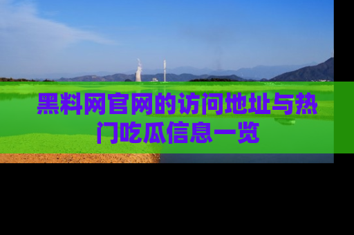 黑料网官网的访问地址与热门吃瓜信息一览