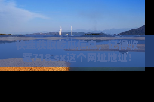 快速获取吃瓜信息，记得收藏718.sx这个网址地址！