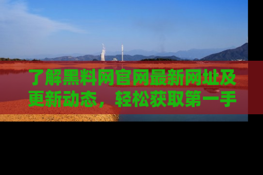 了解黑料网官网最新网址及更新动态，轻松获取第一手娱乐新闻