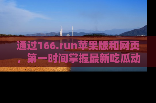 通过166.run苹果版和网页，第一时间掌握最新吃瓜动态！