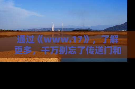 通过《www.17》，了解更多，千万别忘了传送门和链接！