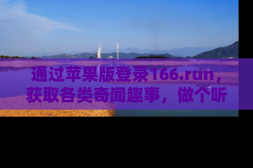 通过苹果版登录166.run,获取各类奇闻趣事,做个听瓜达人!