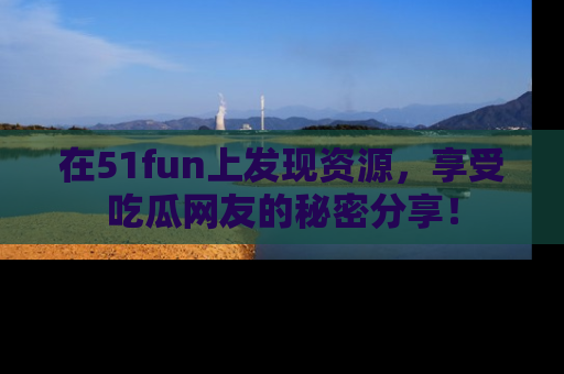 在51fun上发现资源,享受吃瓜网友的秘密分享!